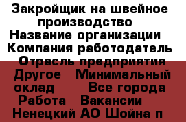 Закройщик на швейное производство › Название организации ­ Компания-работодатель › Отрасль предприятия ­ Другое › Минимальный оклад ­ 1 - Все города Работа » Вакансии   . Ненецкий АО,Шойна п.